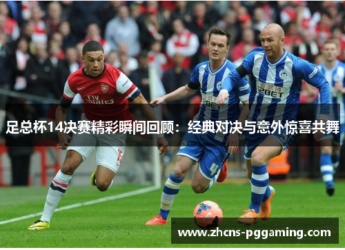 足总杯14决赛精彩瞬间回顾：经典对决与意外惊喜共舞