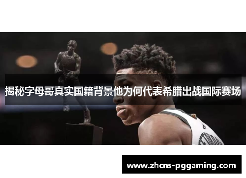 揭秘字母哥真实国籍背景他为何代表希腊出战国际赛场