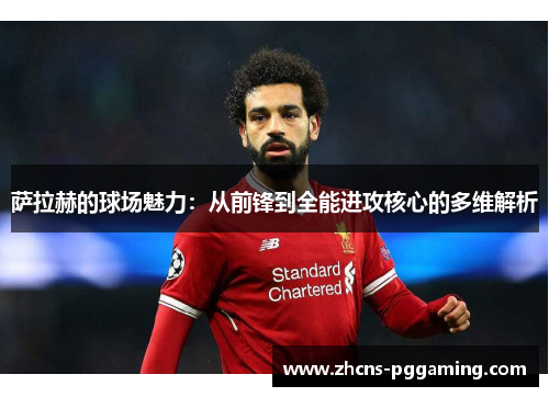 萨拉赫的球场魅力：从前锋到全能进攻核心的多维解析