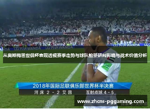从奥斯梅恩世俱杯表现透视赛季走势与球队前景研判影响与战术价值分析