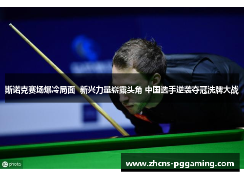 斯诺克赛场爆冷局面  新兴力量崭露头角 中国选手逆袭夺冠洗牌大战