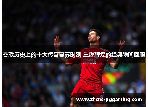 曼联历史上的十大传奇复苏时刻 重燃辉煌的经典瞬间回顾