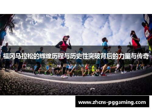 福冈马拉松的辉煌历程与历史性突破背后的力量与传奇