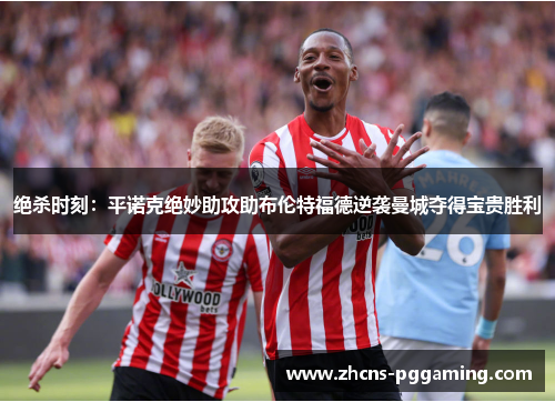 绝杀时刻：平诺克绝妙助攻助布伦特福德逆袭曼城夺得宝贵胜利
