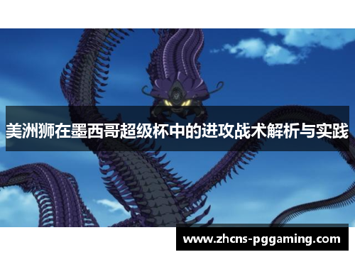 美洲狮在墨西哥超级杯中的进攻战术解析与实践